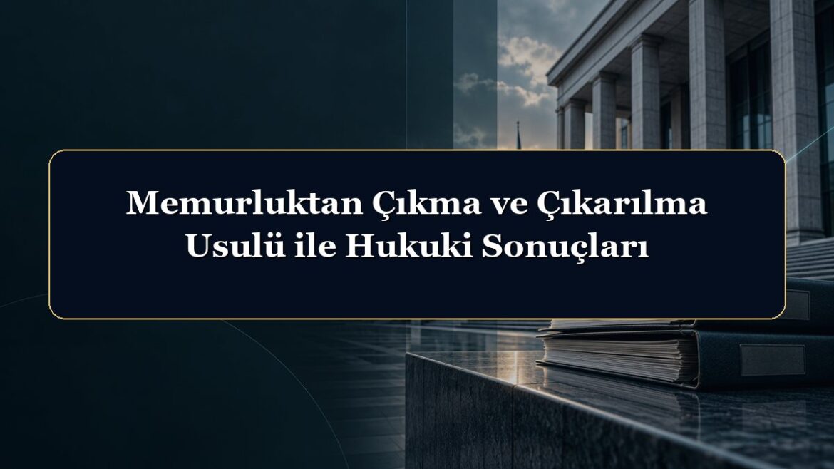 Memurluktan Çıkma ve Çıkarılma Usulü ile Hukuki Sonuçları