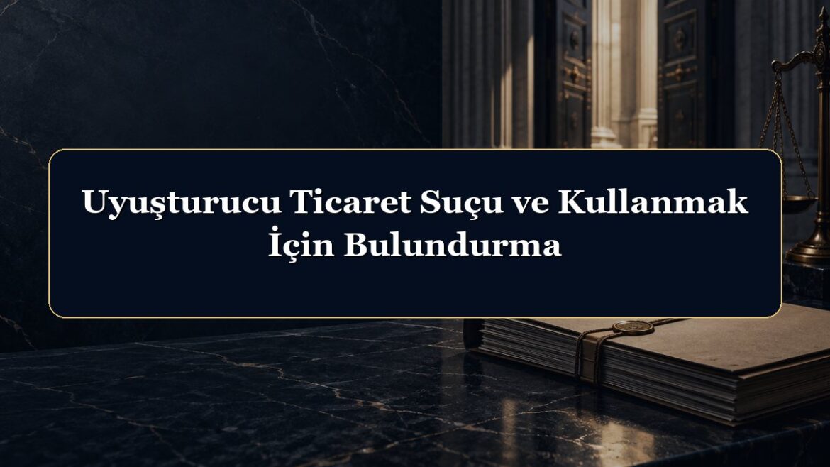 Uyuşturucu Ticaret Suçu ve Kullanmak İçin Bulundurma