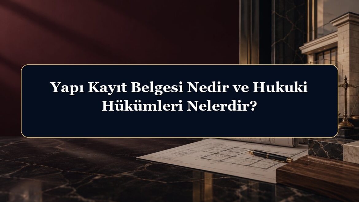 Yapı Kayıt Belgesi Nedir ve Hukuki Hükümleri Nelerdir?