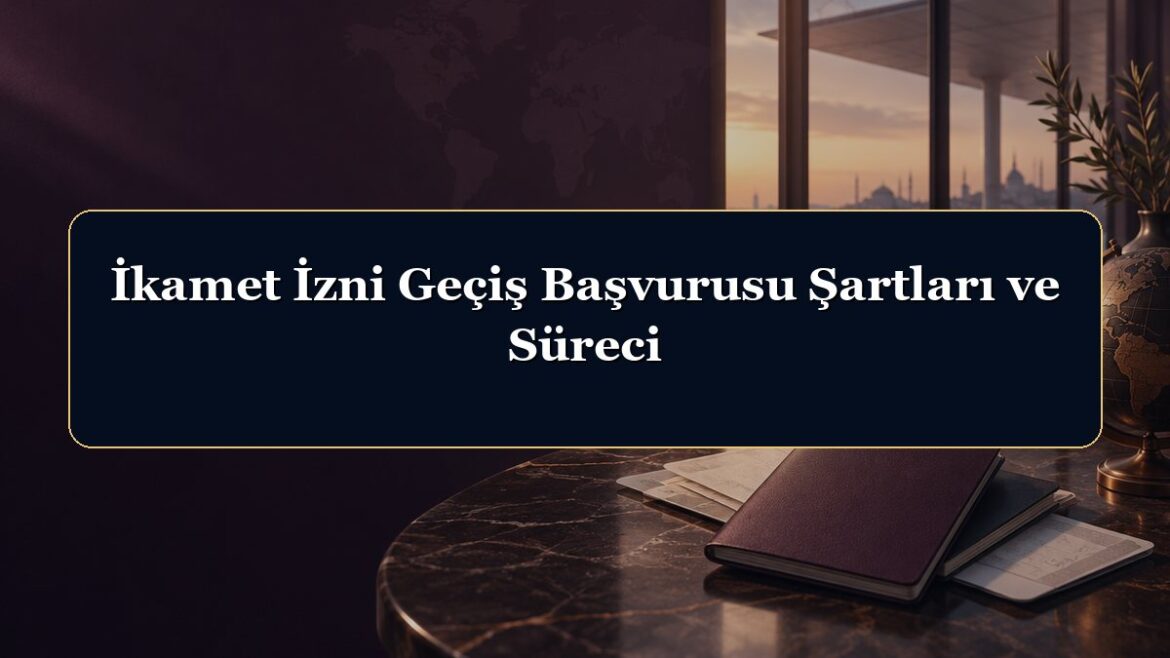 İkamet İzni Geçiş Başvurusu Şartları ve Süreci