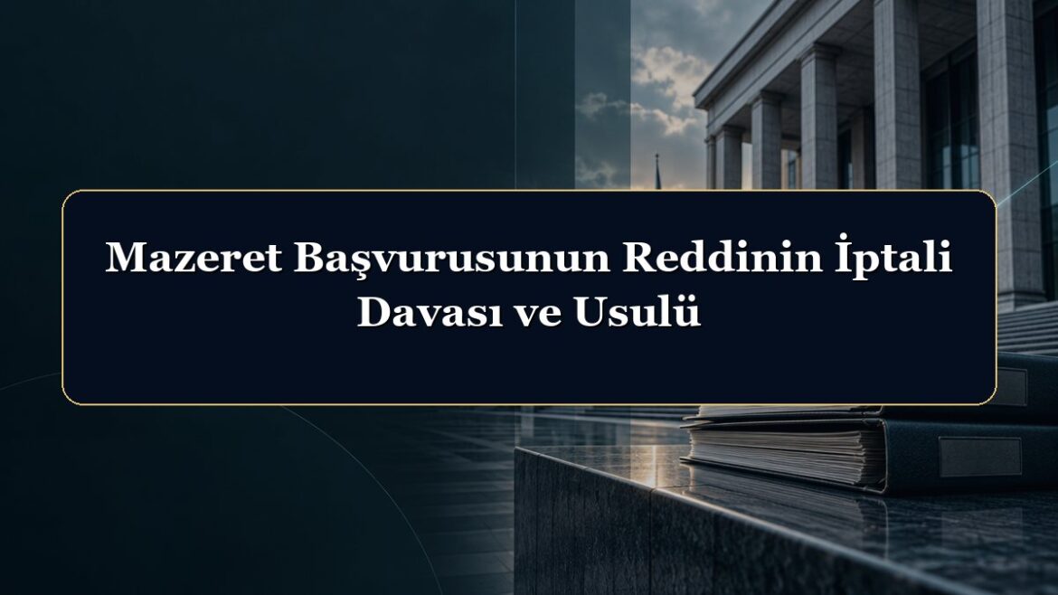 Mazeret Başvurusunun Reddinin İptali Davası ve Usulü