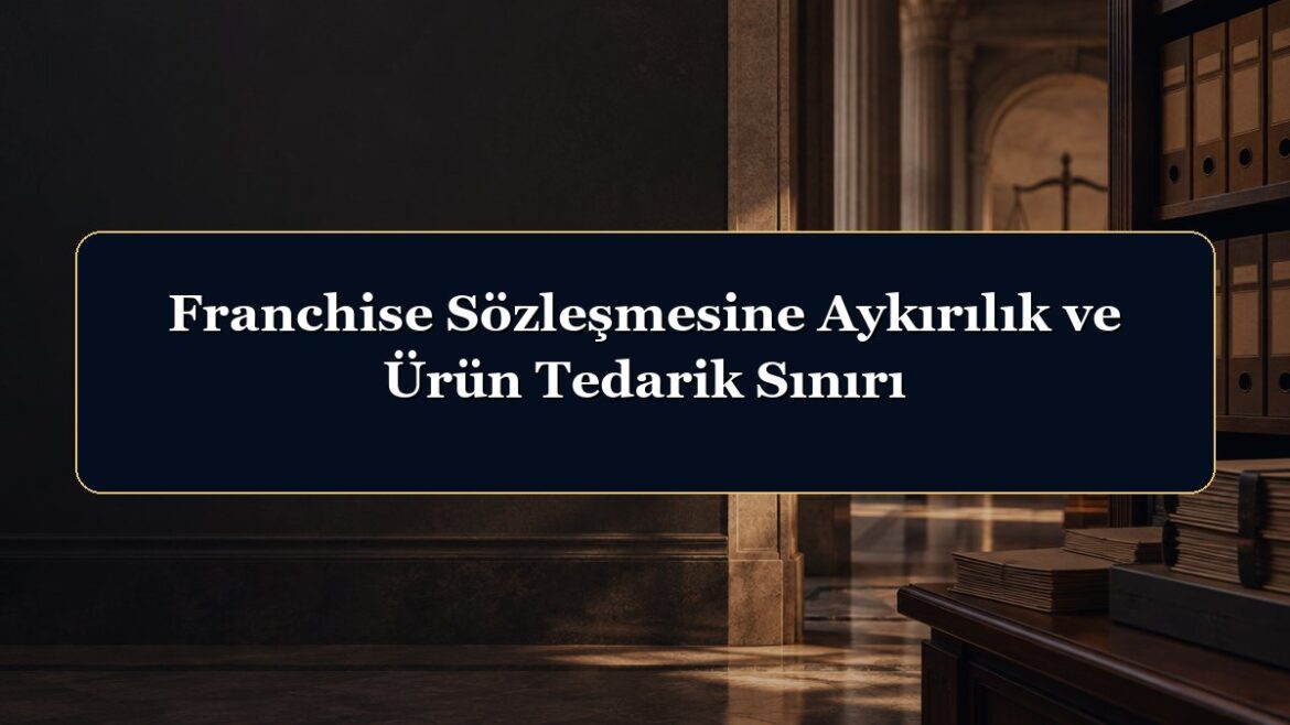 Franchise Sözleşmesine Aykırılık ve Ürün Tedarik Sınırı