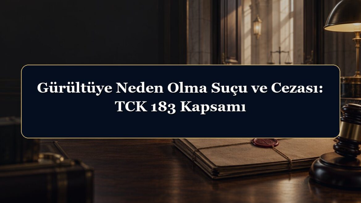 Gürültüye Neden Olma Suçu ve Cezası: TCK 183 Kapsamı