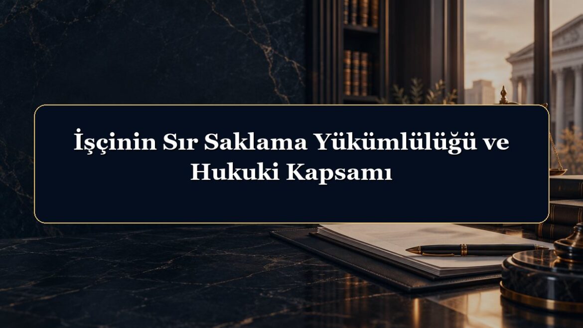 İşçinin Sır Saklama Yükümlülüğü ve Hukuki Kapsamı
