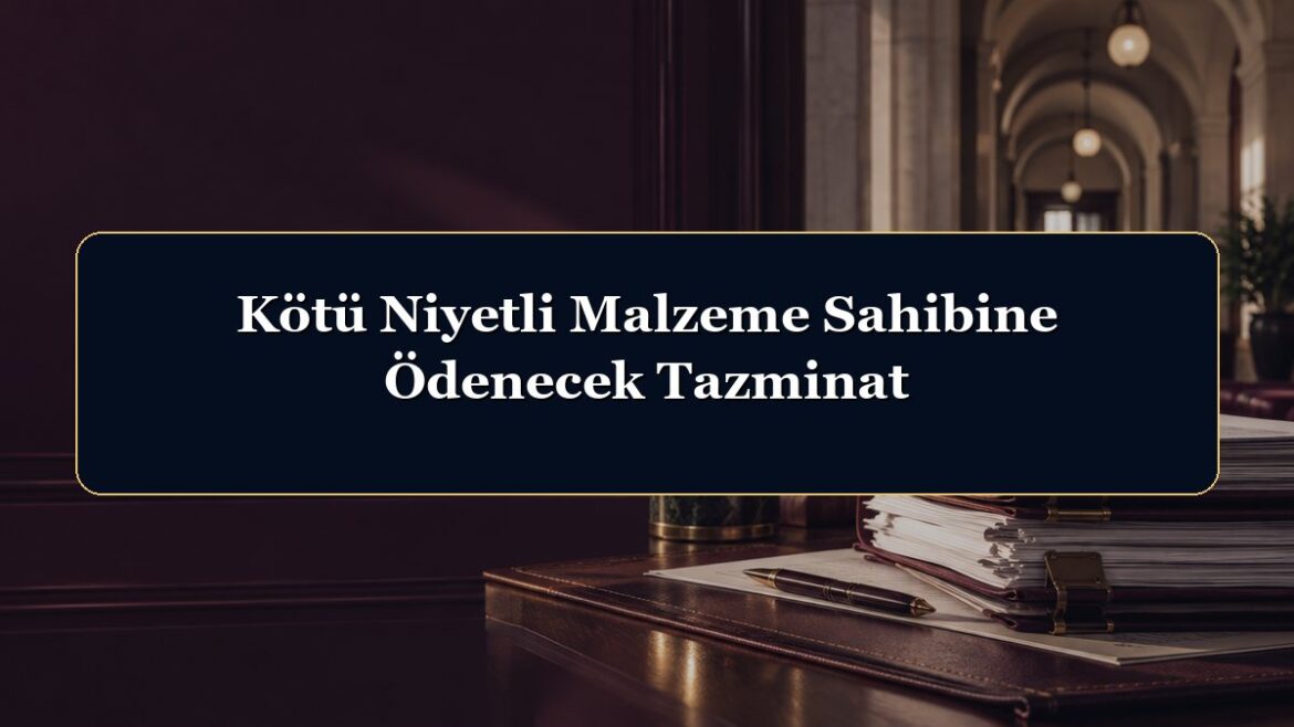 Kötü Niyetli Malzeme Sahibine Ödenecek Tazminat