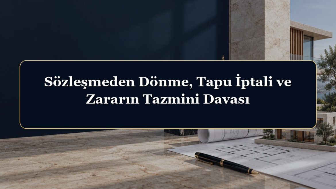 Sözleşmeden Dönme, Tapu İptali ve Zararın Tazmini Davası