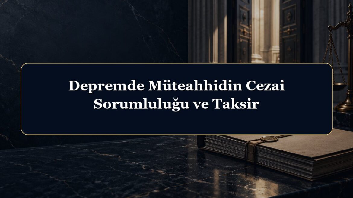 Depremde Müteahhidin Cezai Sorumluluğu ve Taksir