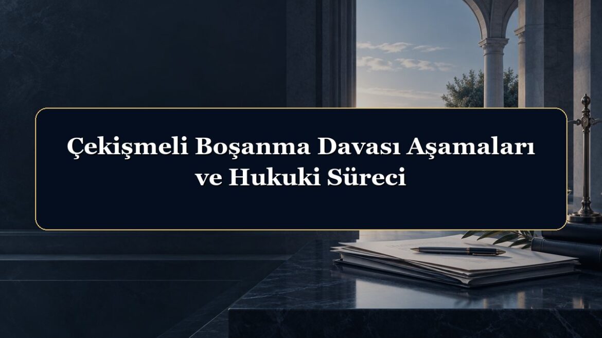 Çekişmeli Boşanma Davası Aşamaları ve Hukuki Süreci
