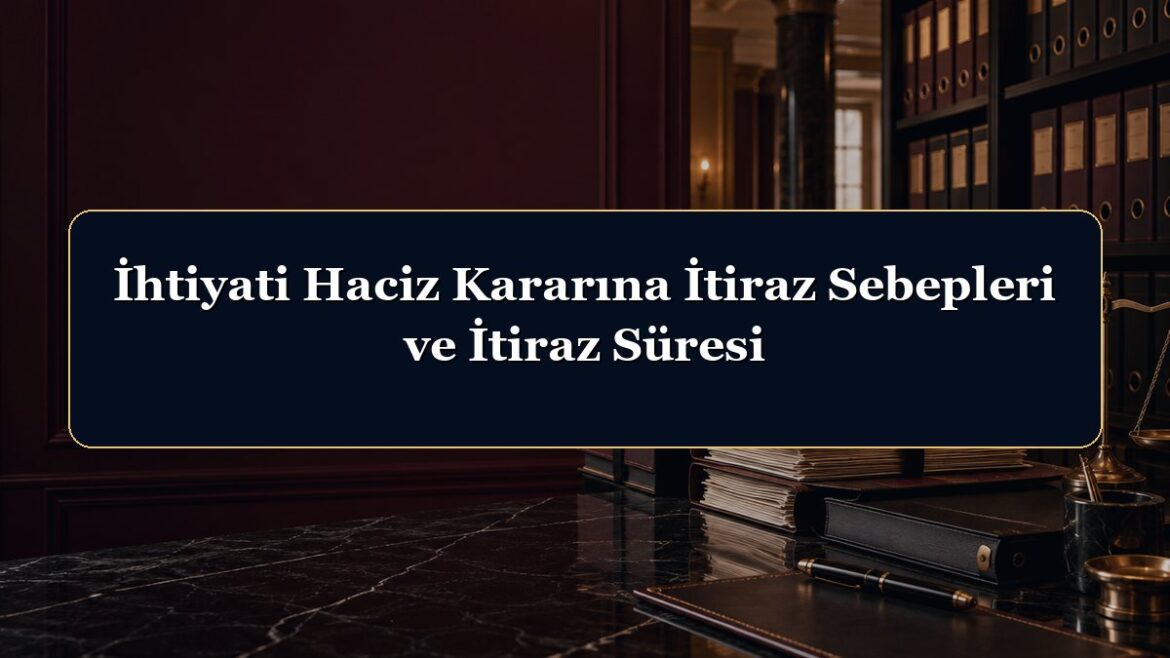 İhtiyati Haciz Kararına İtiraz Sebepleri ve İtiraz Süresi