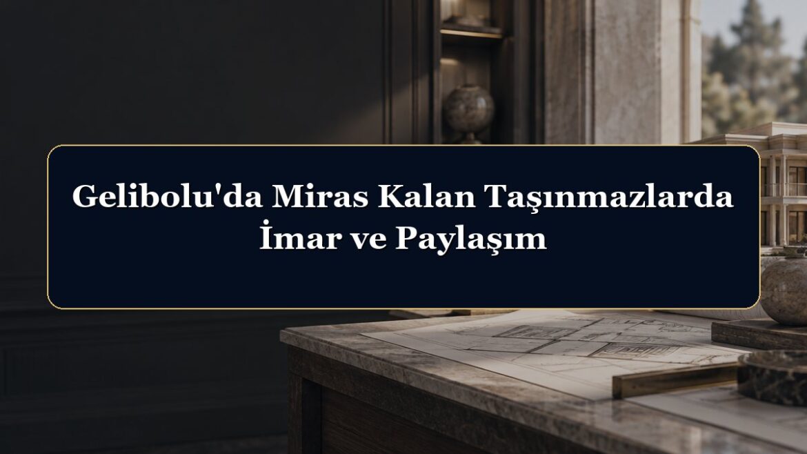 Gelibolu'da Miras Kalan Taşınmazlarda İmar ve Paylaşım