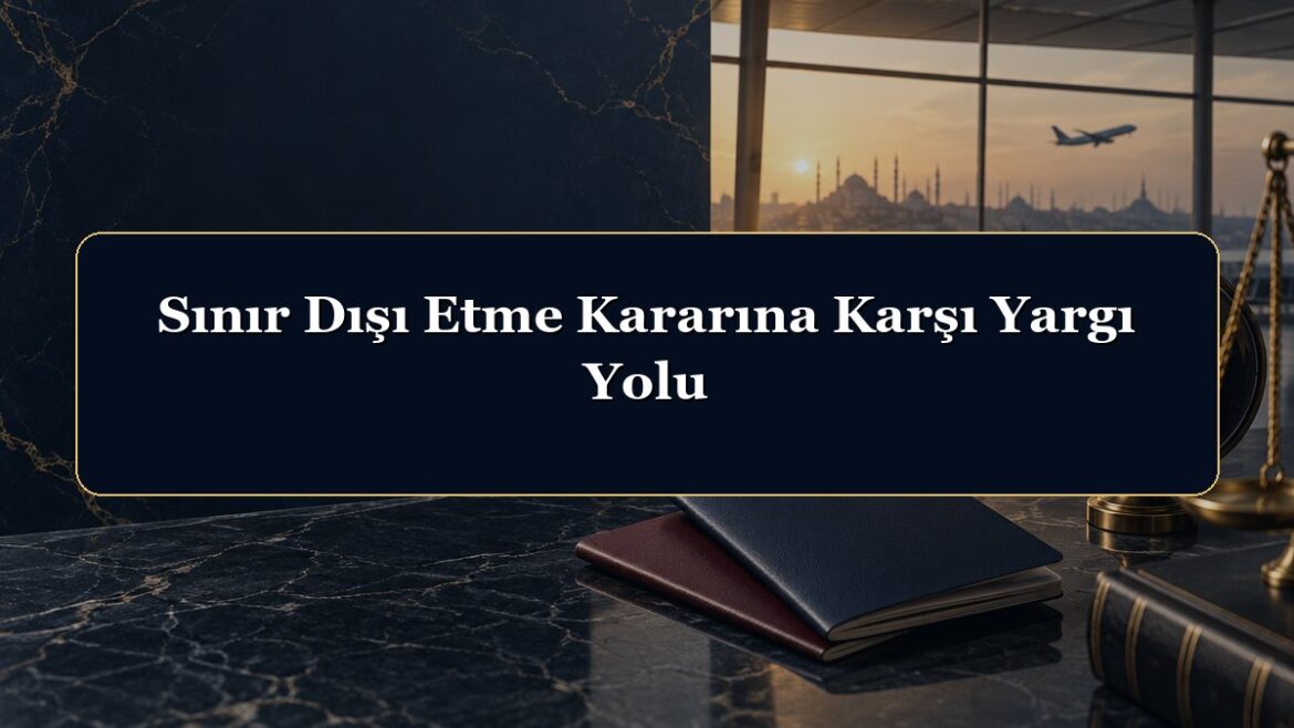 Sınır Dışı Etme Kararına Karşı Yargı Yolu