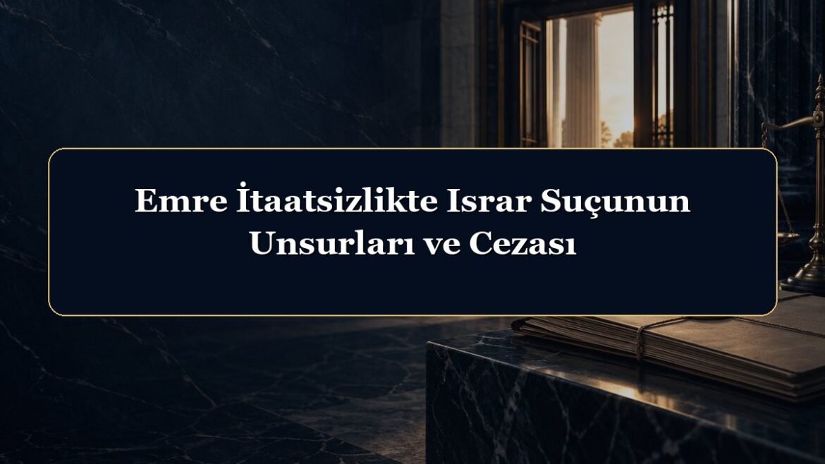 Emre İtaatsizlikte Israr Suçunun Unsurları ve Cezası