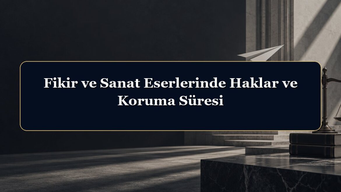 Fikir ve Sanat Eserlerinde Haklar ve Koruma Süresi