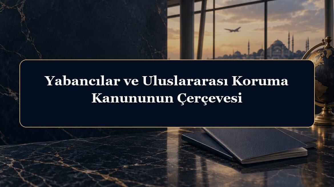 Yabancılar ve Uluslararası Koruma Kanununun Çerçevesi
