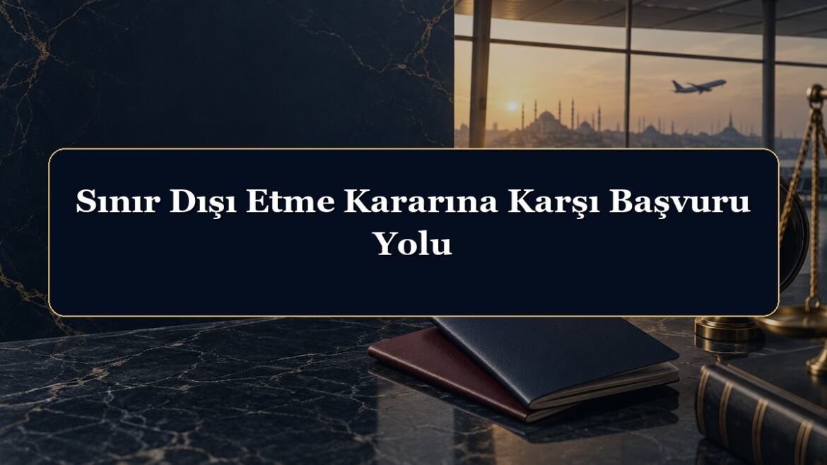 Sınır Dışı Etme Kararına Karşı Başvuru Yolu