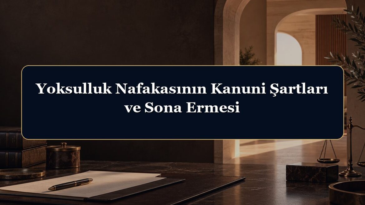 Yoksulluk Nafakasının Kanuni Şartları ve Sona Ermesi