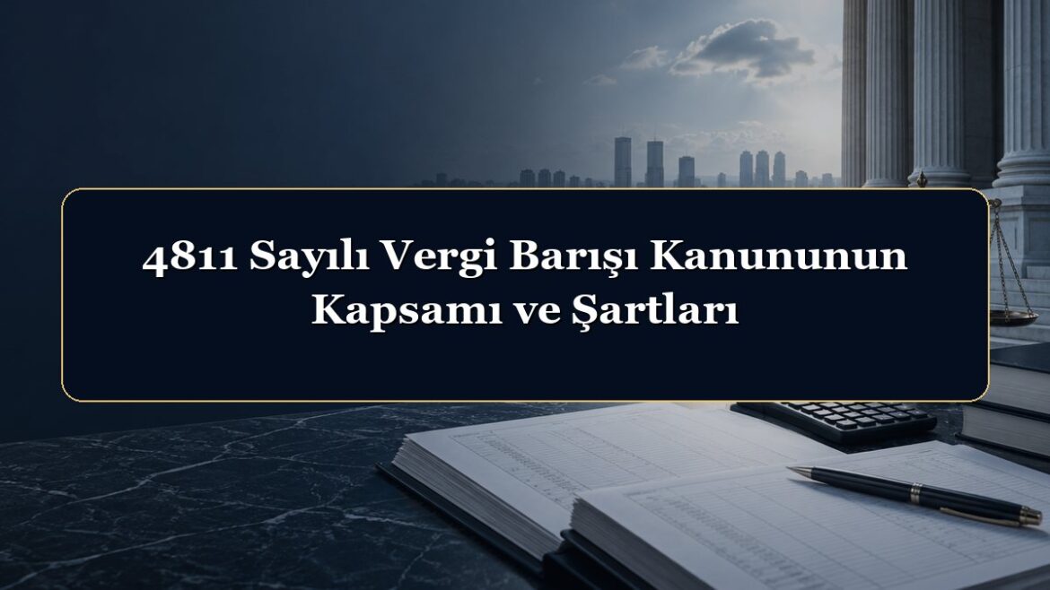 4811 Sayılı Vergi Barışı Kanununun Kapsamı ve Şartları