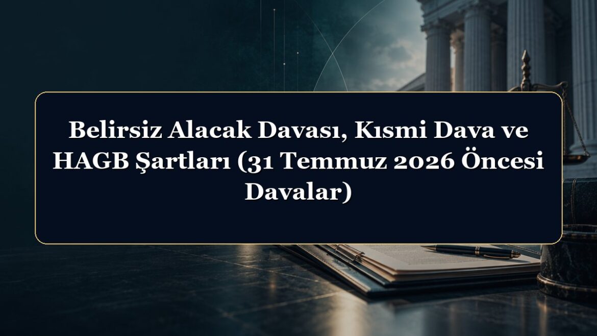Belirsiz Alacak Davası, Kısmi Dava ve HAGB Şartları (31 Temmuz 2026 Öncesi Davalar)