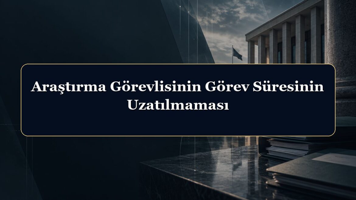Araştırma Görevlisinin Görev Süresinin Uzatılmaması