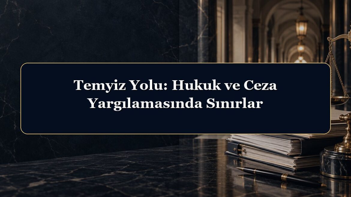 Temyiz Yolu: Hukuk ve Ceza Yargılamasında Sınırlar