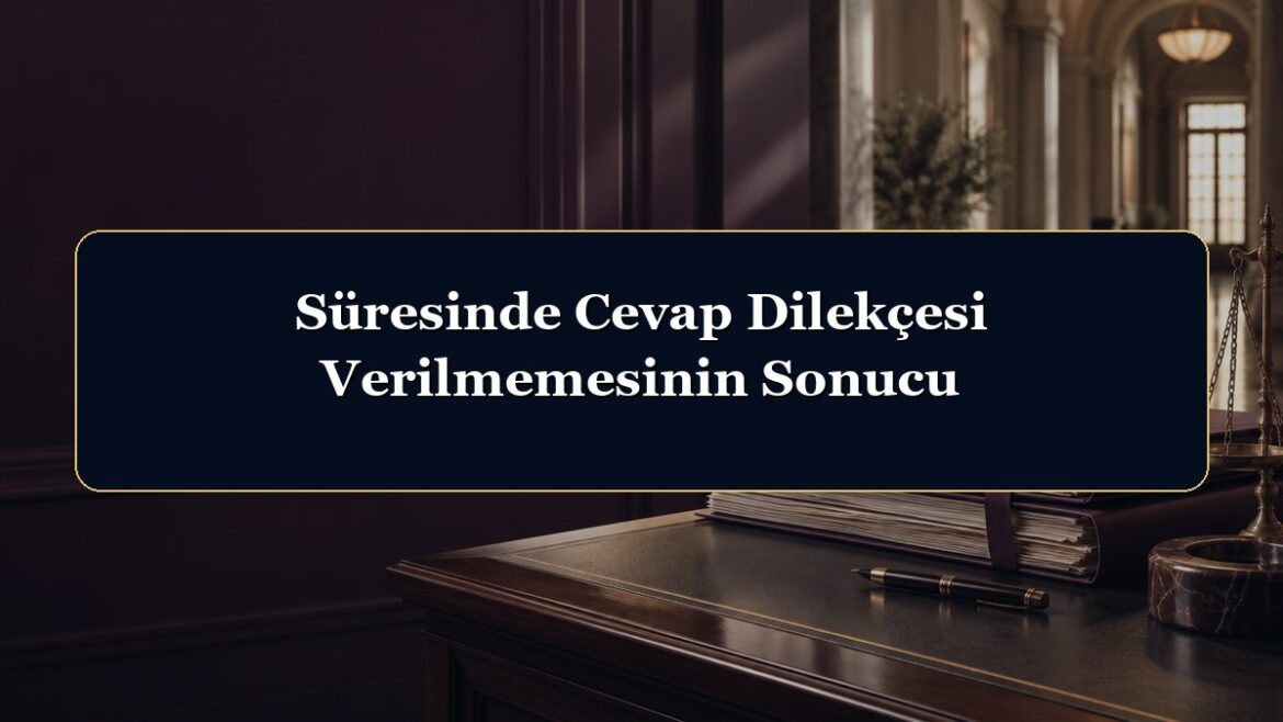 Süresinde Cevap Dilekçesi Verilmemesinin Sonucu
