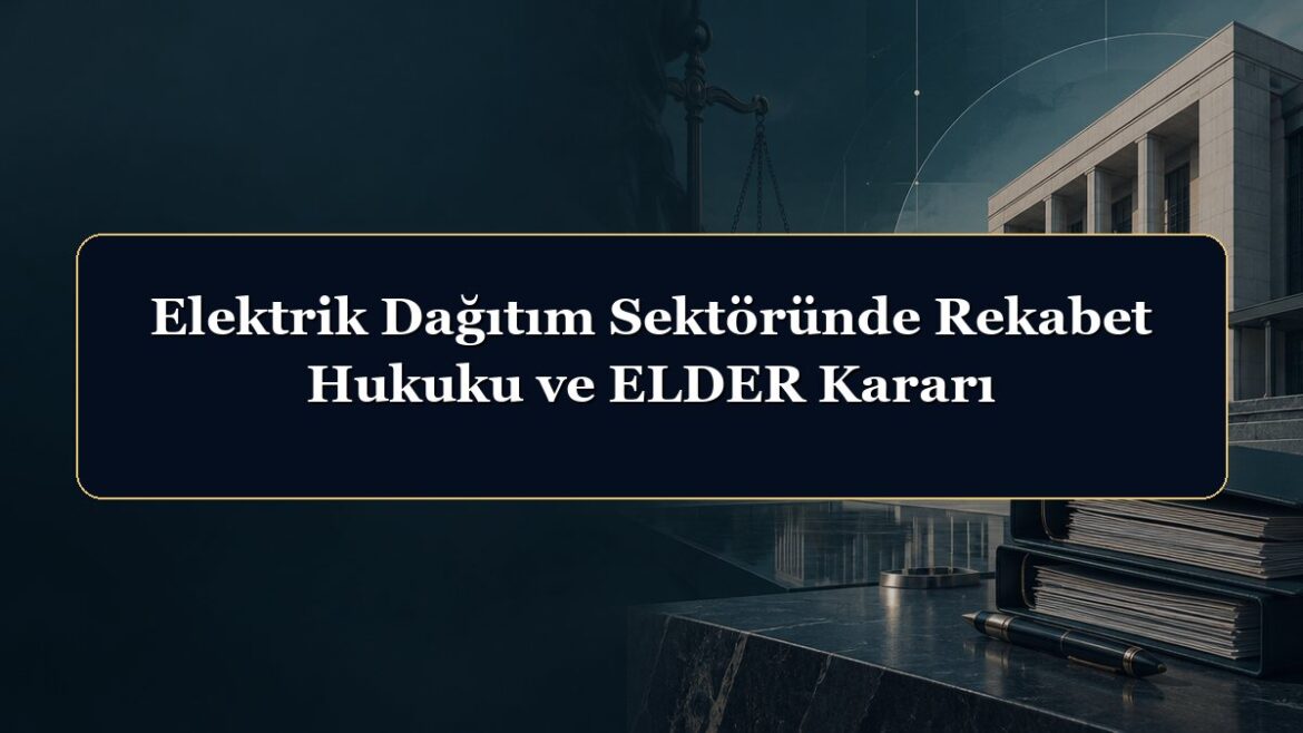 Elektrik Dağıtım Sektöründe Rekabet Hukuku ve ELDER Kararı
