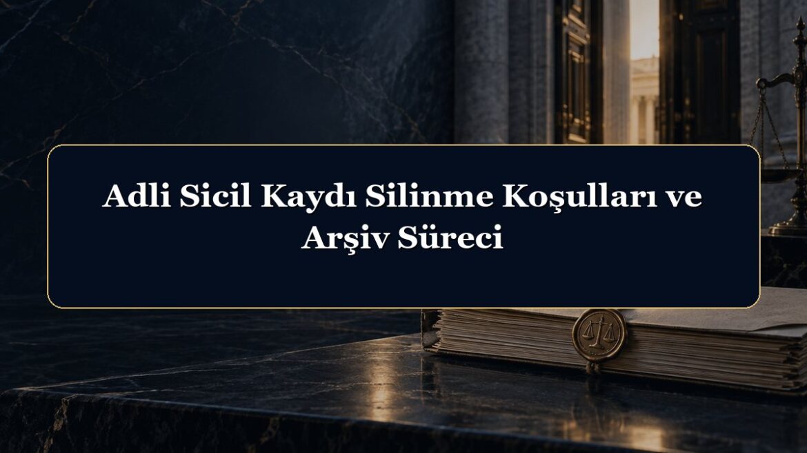 Adli Sicil Kaydı Silinme Koşulları ve Arşiv Süreci