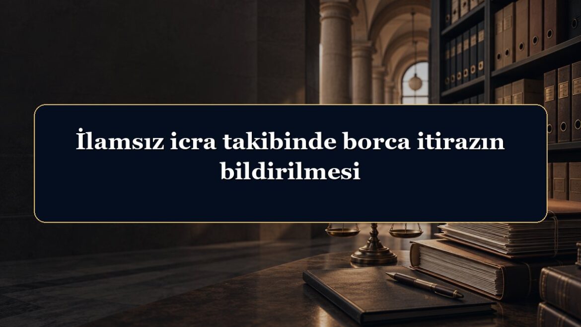 İlamsız icra takibinde borca itirazın bildirilmesi