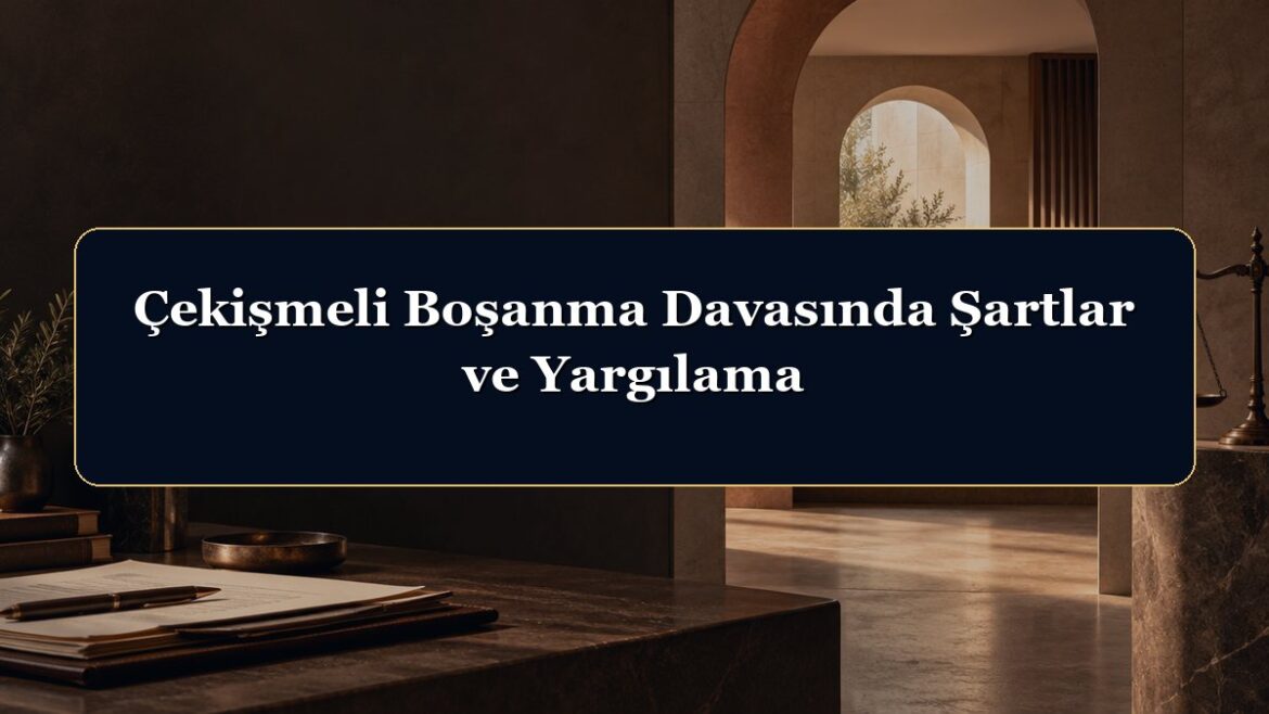 Çekişmeli Boşanma Davasında Şartlar ve Yargılama