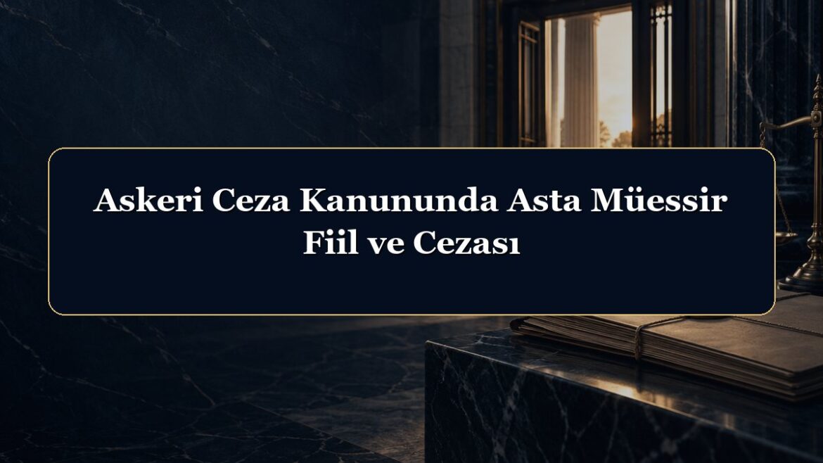 Askeri Ceza Kanununda Asta Müessir Fiil ve Cezası