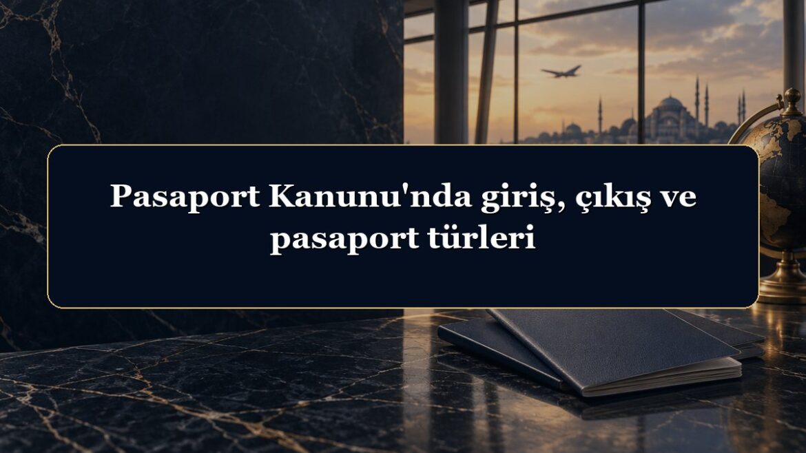 Pasaport Kanunu'nda giriş, çıkış ve pasaport türleri