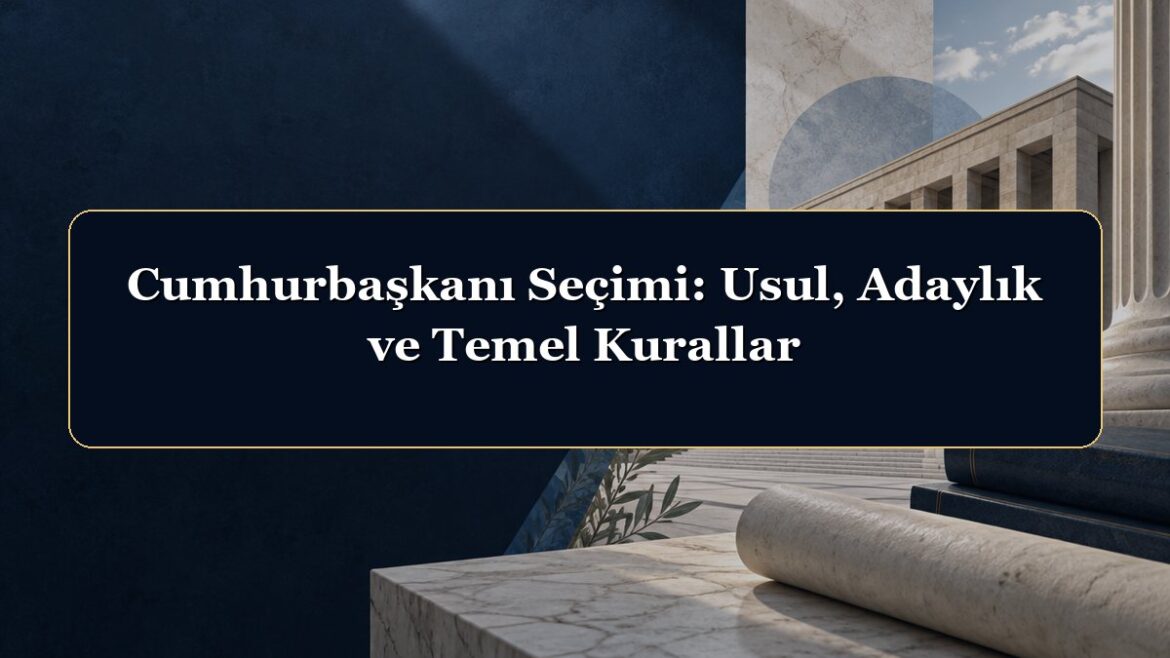 Cumhurbaşkanı Seçimi: Usul, Adaylık ve Temel Kurallar