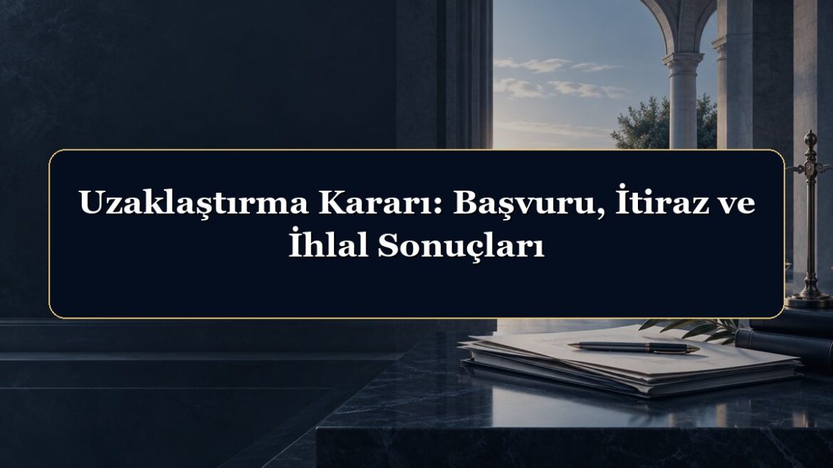 Uzaklaştırma Kararı: Başvuru, İtiraz ve İhlal Sonuçları