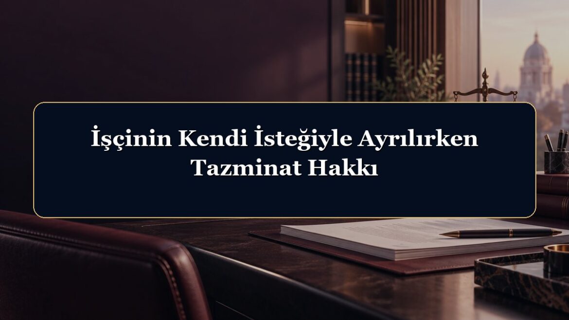 İşçinin Kendi İsteğiyle Ayrılırken Tazminat Hakkı