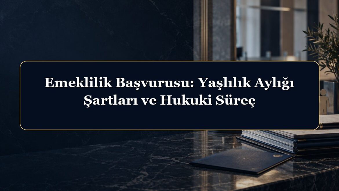 Emeklilik Başvurusu: Yaşlılık Aylığı Şartları ve Hukuki Süreç