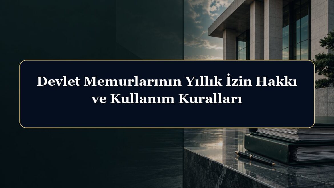 Devlet Memurlarının Yıllık İzin Hakkı ve Kullanım Kuralları