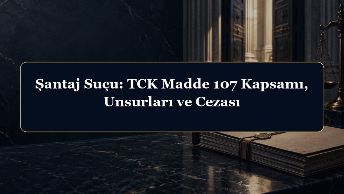Şantaj Suçu: TCK Madde 107 Kapsamı, Unsurları ve Cezası