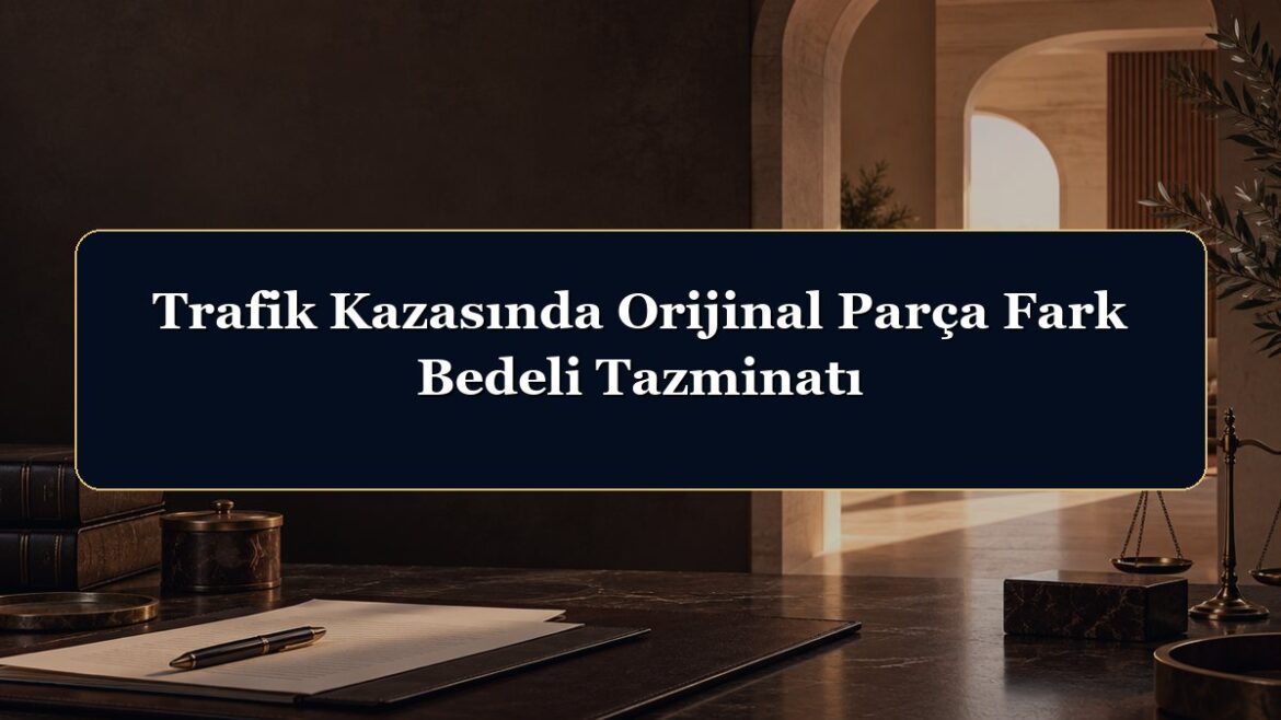 Trafik Kazasında Orijinal Parça Fark Bedeli Tazminatı