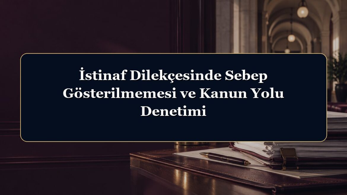 İstinaf Dilekçesinde Sebep Gösterilmemesi ve Kanun Yolu Denetimi