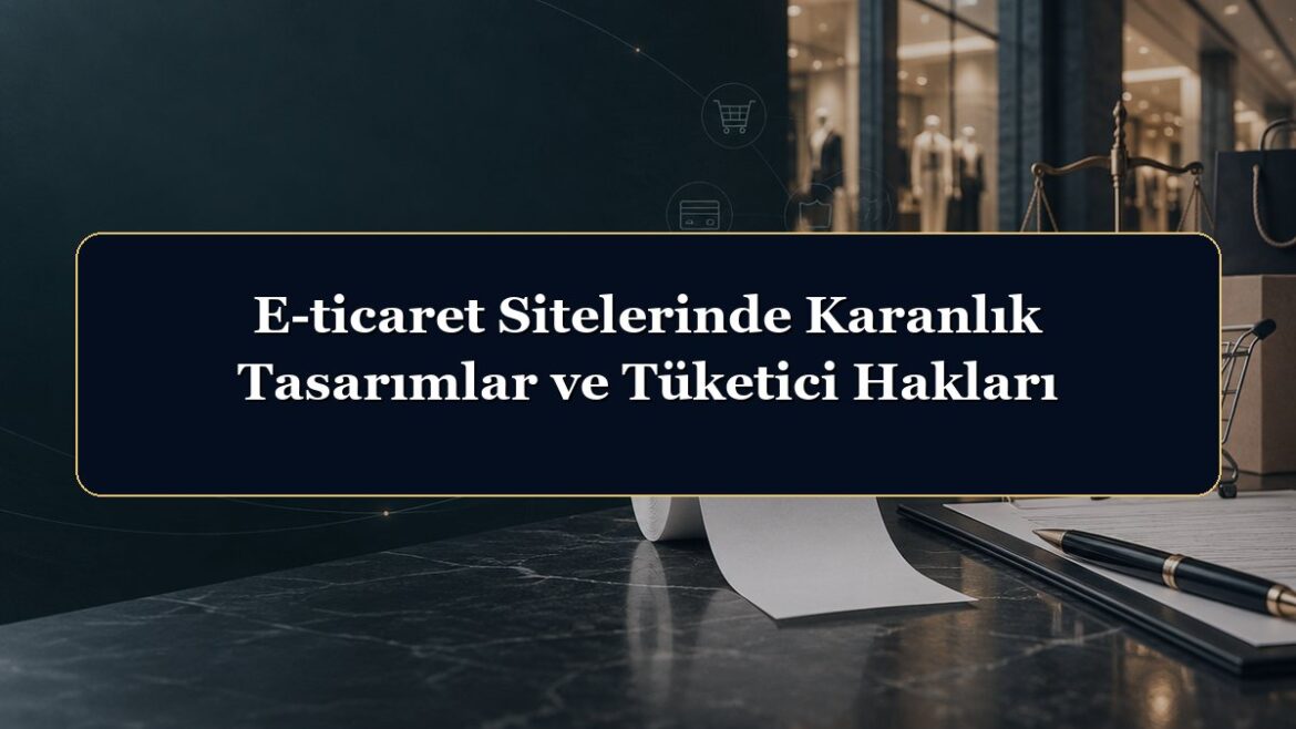 E-ticaret Sitelerinde Karanlık Tasarımlar ve Tüketici Hakları