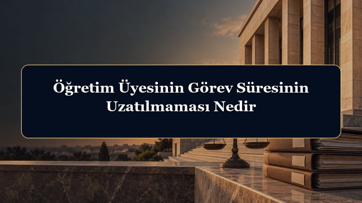 Öğretim Üyesinin Görev Süresinin Uzatılmaması Nedir