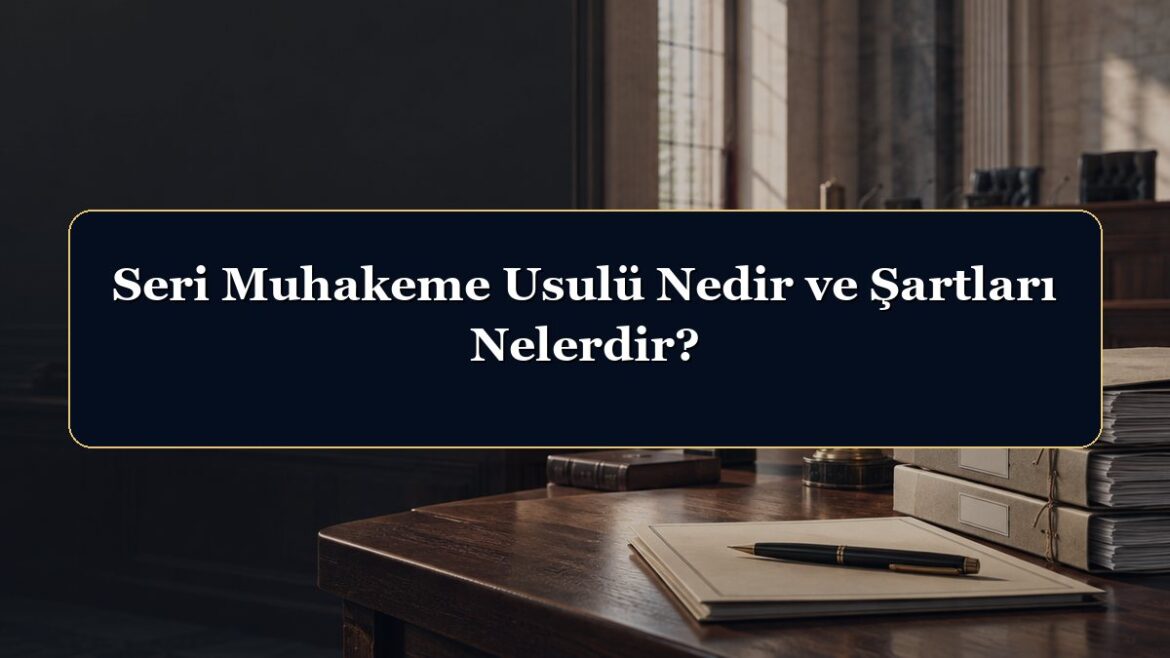 Seri Muhakeme Usulü Nedir ve Şartları Nelerdir?