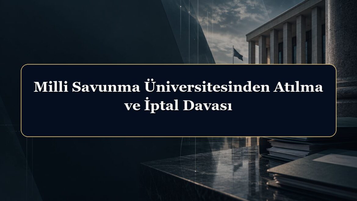 Milli Savunma Üniversitesinden Atılma ve İptal Davası