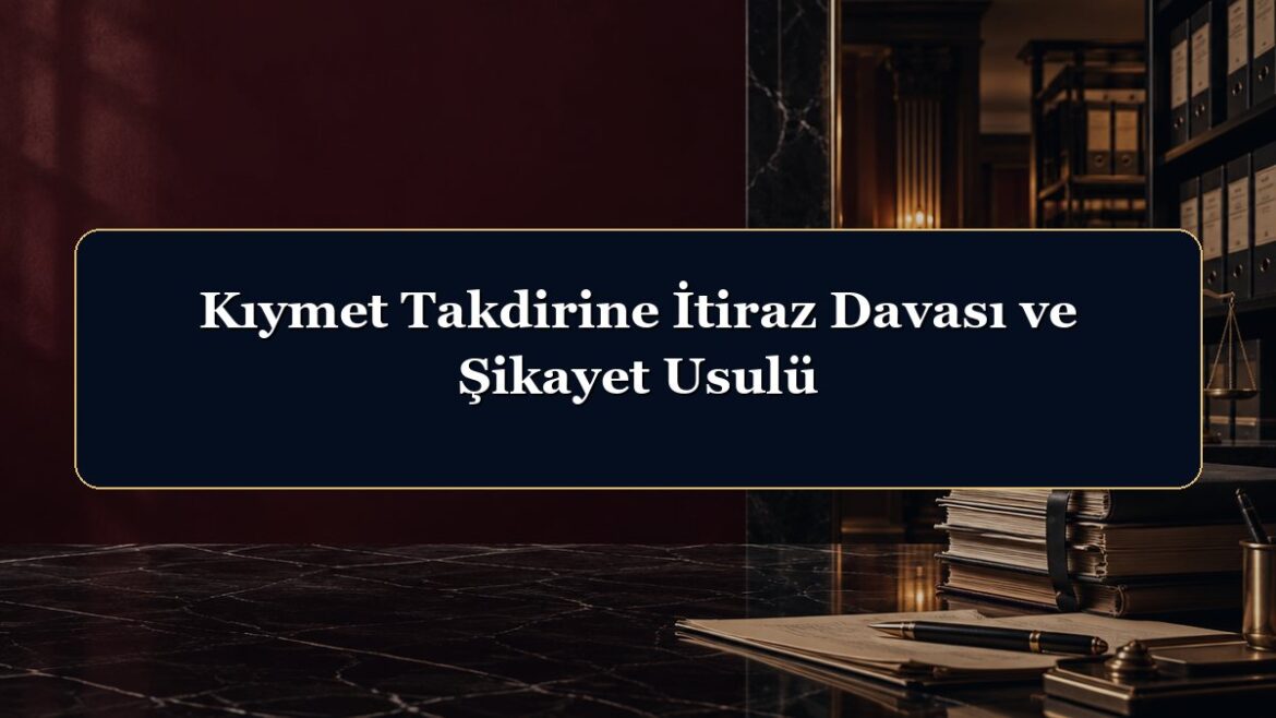 Kıymet Takdirine İtiraz Davası ve Şikayet Usulü