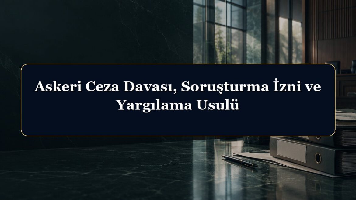 Askeri Ceza Davası, Soruşturma İzni ve Yargılama Usulü