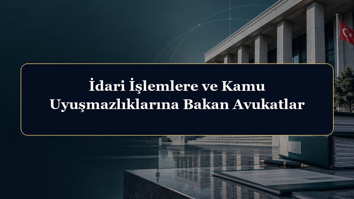 İdari İşlemlere ve Kamu Uyuşmazlıklarına Bakan Avukatlar