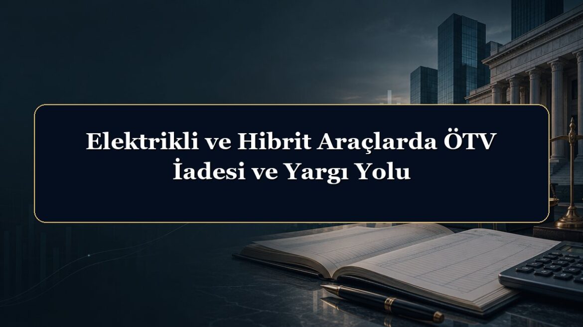 Elektrikli ve Hibrit Araçlarda ÖTV İadesi ve Yargı Yolu