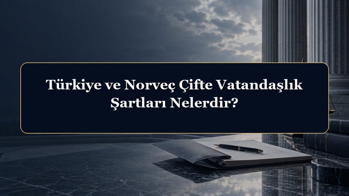 Türkiye ve Norveç Çifte Vatandaşlık Şartları Nelerdir?