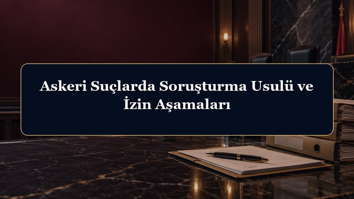 Askeri Suçlarda Soruşturma Usulü ve İzin Aşamaları