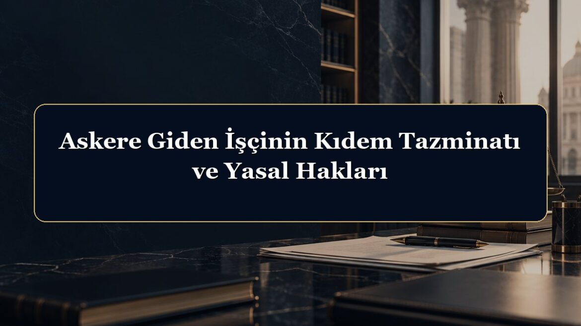 Askere Giden İşçinin Kıdem Tazminatı ve Yasal Hakları